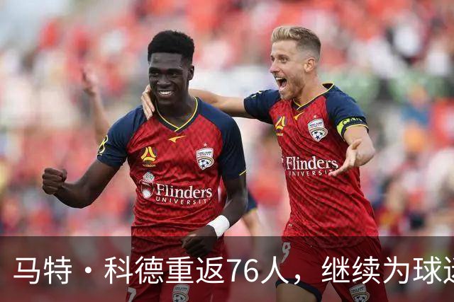 马特·科德重返76人，继续为球迷的激情加油！